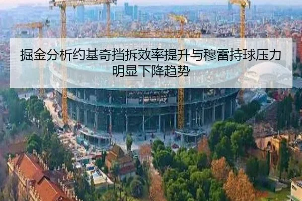 掘金分析约基奇挡拆效率提升与穆雷持球压力明显下降趋势