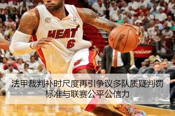 法甲裁判补时尺度再引争议多队质疑判罚标准与联赛公平公信力